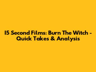 I5 Second Films: Burn The Witch - Quick Takes & Analysis