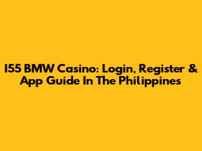 I55 BMW Casino: Login, Register & App Guide In The Philippines