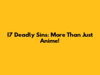 I7 Deadly Sins: More Than Just Anime!