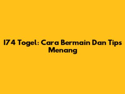 I74 Togel: Cara Bermain Dan Tips Menang