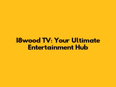 I8wood TV: Your Ultimate Entertainment Hub