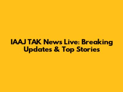 IAAJ TAK News Live: Breaking Updates & Top Stories