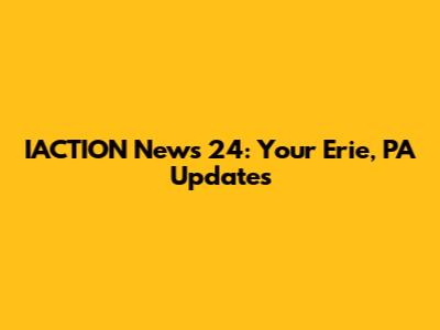 IACTION News 24: Your Erie, PA Updates