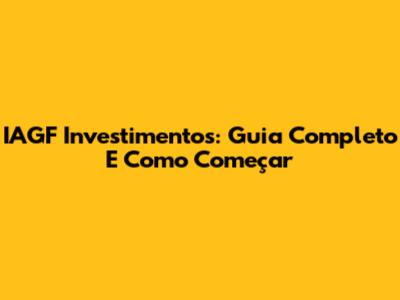 IAGF Investimentos: Guia Completo E Como Começar