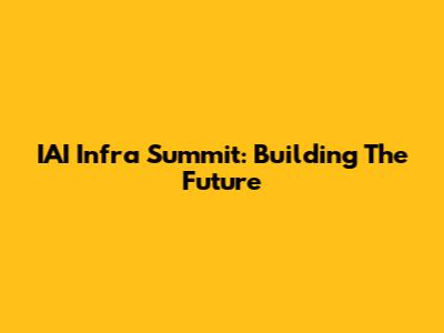 IAI Infra Summit: Building The Future