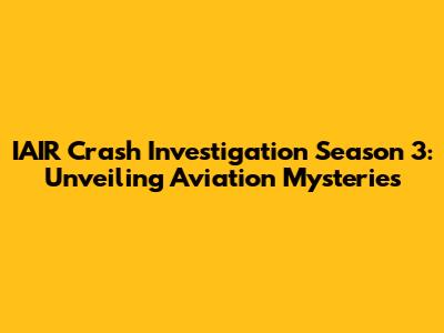 IAIR Crash Investigation Season 3: Unveiling Aviation Mysteries
