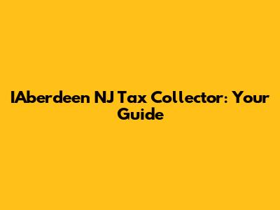 IAberdeen NJ Tax Collector: Your Guide