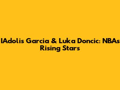 IAdolis Garcia & Luka Doncic: NBA's Rising Stars
