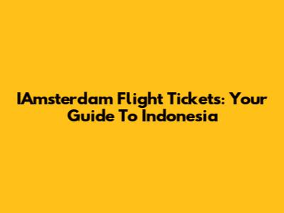 IAmsterdam Flight Tickets: Your Guide To Indonesia
