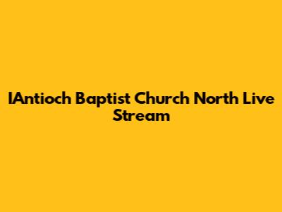 IAntioch Baptist Church North Live Stream