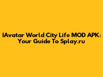 IAvatar World City Life MOD APK: Your Guide To 5play.ru