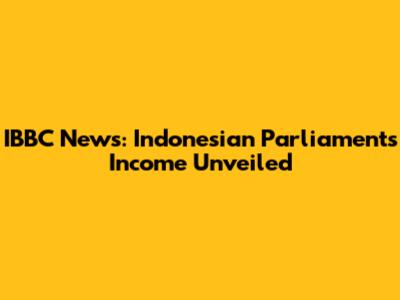 IBBC News: Indonesian Parliament's Income Unveiled