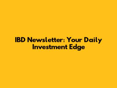 IBD Newsletter: Your Daily Investment Edge