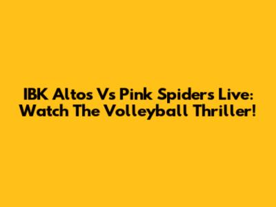 IBK Altos Vs Pink Spiders Live: Watch The Volleyball Thriller!