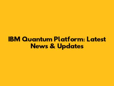 IBM Quantum Platform: Latest News & Updates