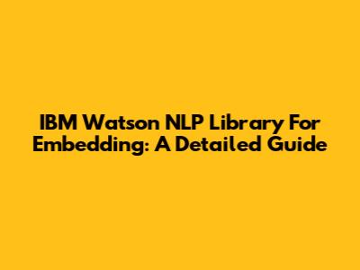 IBM Watson NLP Library For Embedding: A Detailed Guide