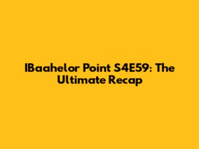IBaahelor Point S4E59: The Ultimate Recap