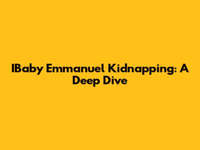IBaby Emmanuel Kidnapping: A Deep Dive
