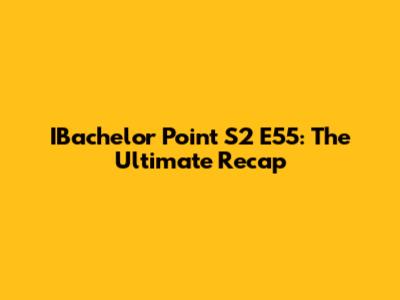 IBachelor Point S2 E55: The Ultimate Recap