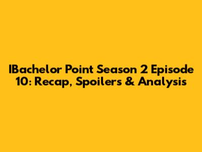 IBachelor Point Season 2 Episode 10: Recap, Spoilers & Analysis