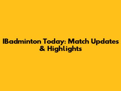IBadminton Today: Match Updates & Highlights