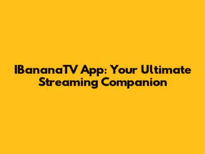 IBananaTV App: Your Ultimate Streaming Companion