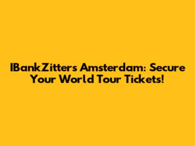 IBankZitters Amsterdam: Secure Your World Tour Tickets!