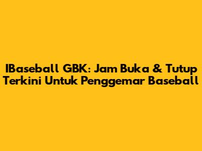 IBaseball GBK: Jam Buka & Tutup Terkini Untuk Penggemar Baseball