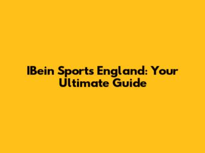 IBein Sports England: Your Ultimate Guide