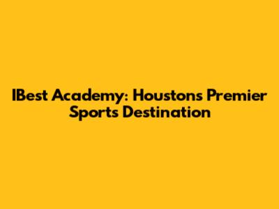 IBest Academy: Houston's Premier Sports Destination