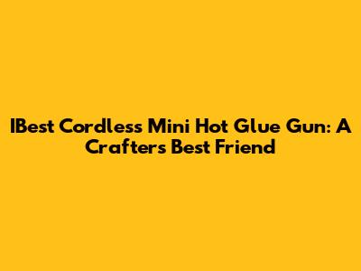 IBest Cordless Mini Hot Glue Gun: A Crafter's Best Friend