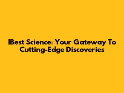 IBest Science: Your Gateway To Cutting-Edge Discoveries