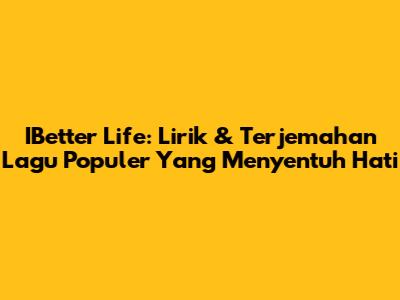 IBetter Life: Lirik & Terjemahan Lagu Populer Yang Menyentuh Hati
