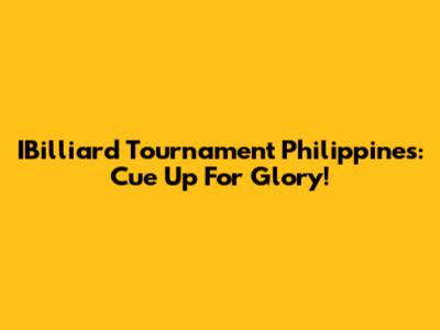 IBilliard Tournament Philippines: Cue Up For Glory!