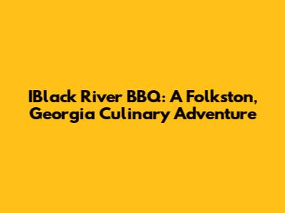 IBlack River BBQ: A Folkston, Georgia Culinary Adventure