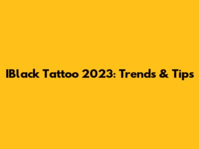IBlack Tattoo 2023: Trends & Tips
