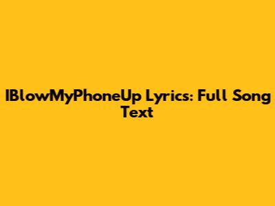 IBlowMyPhoneUp Lyrics: Full Song Text