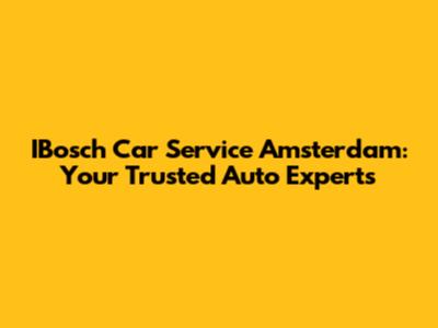 IBosch Car Service Amsterdam: Your Trusted Auto Experts