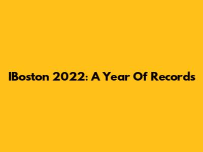 IBoston 2022: A Year Of Records