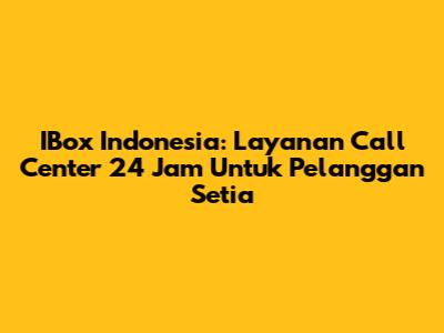 IBox Indonesia: Layanan Call Center 24 Jam Untuk Pelanggan Setia