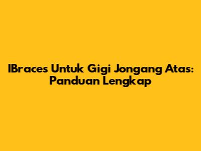 IBraces Untuk Gigi Jongang Atas: Panduan Lengkap