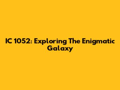 IC 1052: Exploring The Enigmatic Galaxy