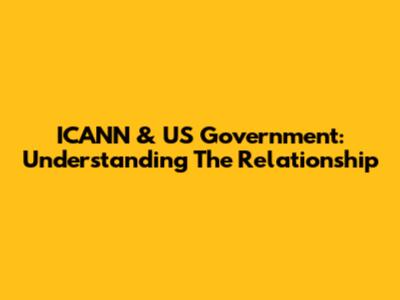 ICANN & US Government: Understanding The Relationship