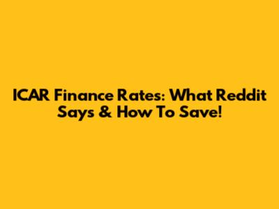 ICAR Finance Rates: What Reddit Says & How To Save!