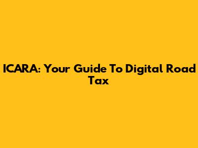 ICARA: Your Guide To Digital Road Tax