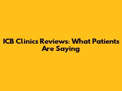 ICB Clinics Reviews: What Patients Are Saying