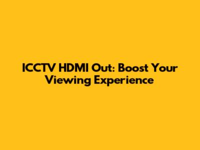 ICCTV HDMI Out: Boost Your Viewing Experience