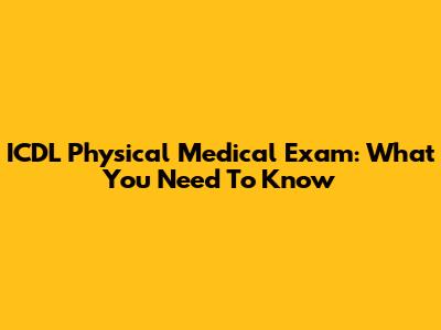 ICDL Physical Medical Exam: What You Need To Know