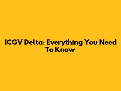 ICGV Delta: Everything You Need To Know