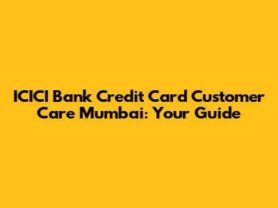 ICICI Bank Credit Card Customer Care Mumbai: Your Guide